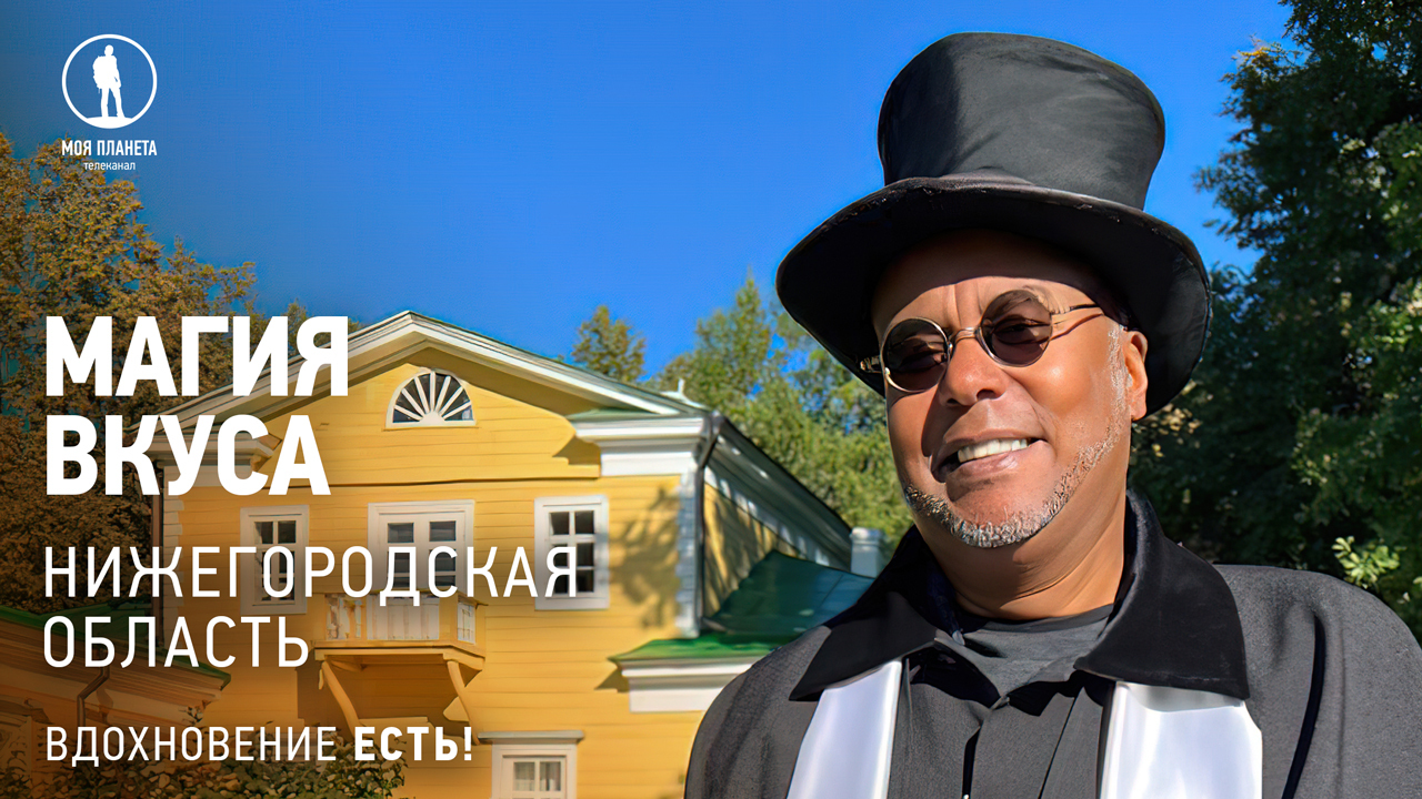 Вдохновение есть! «Магия вкуса» открывает Нижегородскую область на  «Моей Планете»